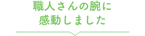 職人さんの腕に感動しました