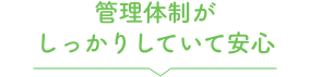 管理体制がしっかりしていて安心